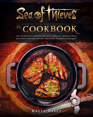 Sea of Thieves: The Cookbook: Over 80 Delicious Recipes for Fish, Meat, Vegan & Vegetarian Dishes, Plus Sweet Treats and Cocktails, Inspired by the Popular Pirate Game - Baker, Kayce