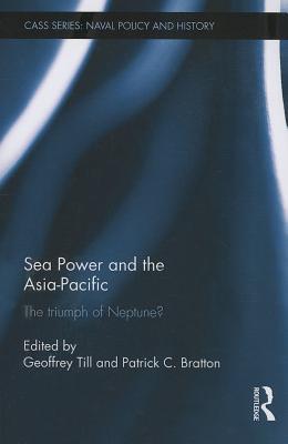 Sea Power and the Asia-Pacific: The Triumph of Neptune? - Till, Geoffrey (Editor), and Bratton, Patrick (Editor)