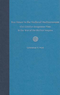 Sea Power in Medieval Mediterranean: The Catalan-Aragonese Fleet in the War of the Sicilian Vespers - Mott, Lawrence V