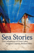 Sea Stories: True Adventures of Great Lakes Freighter Captain, Richard Metz