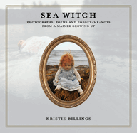 Sea Witch: Photographs, Poems and Forget Me Nots from a Mainer Growing Up