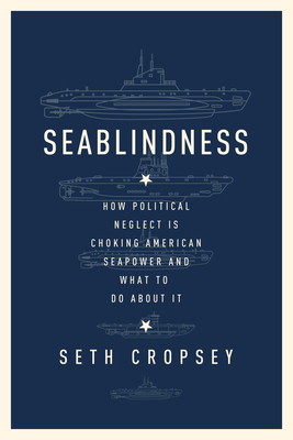 Seablindness: How Political Neglect Is Choking American Seapower and What to Do about It - Cropsey, Seth
