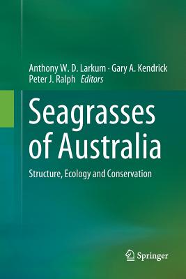 Seagrasses of Australia: Structure, Ecology and Conservation - Larkum, Anthony W D (Editor), and Kendrick, Gary A (Editor), and Ralph, Peter J (Editor)