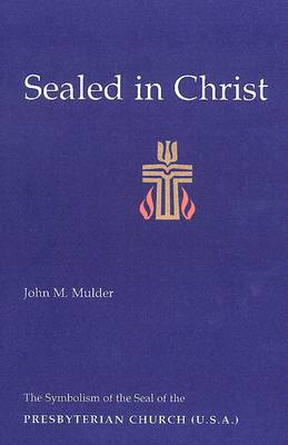 Sealed in Christ: The Symbolism of the Presbyterian Church (U.S.A.) - Mulder, John M