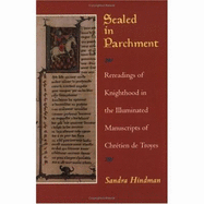 Sealed in Parchment: Rereadings of Knighthood in the Illuminated Manuscripts of Chretien de Troyes - Hindman, Sandra