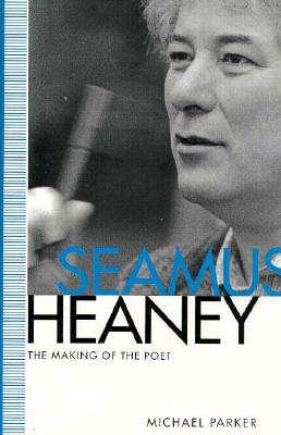 Seamus Heaney: The Making of the Poet - Parker, Michael