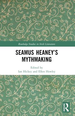 Seamus Heaney's Mythmaking - Hickey, Ian (Editor), and Howley, Ellen (Editor)