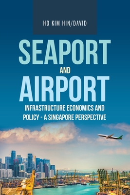 Seaport and Airport Infrastructure Economics and Policy - a Singapore Perspective - Ho Kim Hin, David