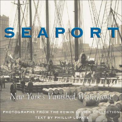 Seaport: New York's Vanished Waterfront - Levick, Edwin (Photographer), and Lopate, Phillip (Text by)