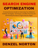 Search Engine Optimization (SEO): A Comprehensive Guide to Improving Your Website's Visibility Strategies, Techniques, and Best Practices for Dominating the Search Engine Results Pages