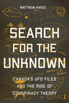 Search for the Unknown: Canada's UFO Files and the Rise of Conspiracy Theory - Hayes, Matthew