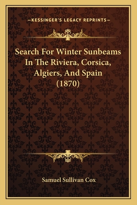 Search for Winter Sunbeams in the Riviera, Corsica, Algiers, and Spain (1870) - Cox, Samuel Sullivan