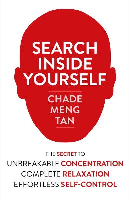 Search Inside Yourself: The Secret to Unbreakable Concentration, Complete Relaxation and Effortless Self-Control - Tan, Chade-Meng, and Goleman, Daniel (Foreword by), and Kabat-Zinn, Jon (Foreword by)