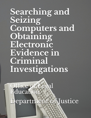 Searching and Seizing Computers and Obtaining Electronic Evidence in Criminal Investigations: Office of Legal Education - Department of Justice