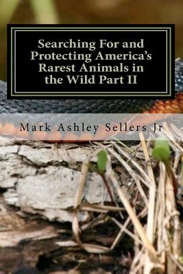 Searching For and Protecting America's Rarest Animals in the Wild Part II - Sellers, Mark Ashley, Jr.