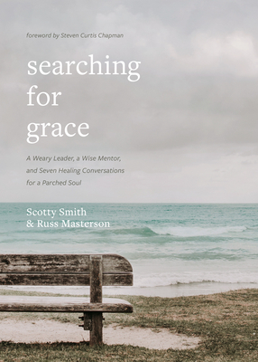 Searching for Grace: A Weary Leader, a Wise Mentor, and Seven Healing Conversations for a Parched Soul - Smith, Scotty, and Masterson, Russ, and Chapman, Steven Curtis (Foreword by)
