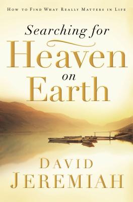 Searching for Heaven on Earth: How to Find What Really Matters in Life - Jeremiah, David, Dr.