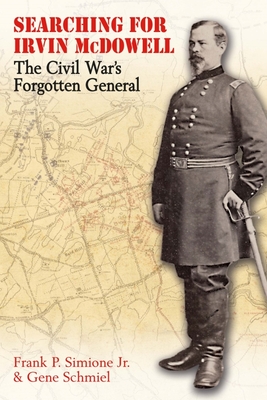 Searching for Irvin McDowell: The Civil War's Forgotten General - Simione Jr, Frank, and Schmiel, Gene