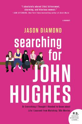 Searching for John Hughes: Or Everything I Thought I Needed to Know about Life I Learned from Watching '80s Movies - Diamond, Jason