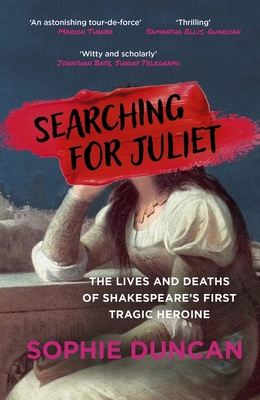Searching for Juliet: The Lives and Deaths of Shakespeare's First Tragic Heroine - Duncan, Sophie