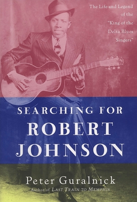 Searching for Robert Johnson: The Life and Legend of the King of the Delta Blues Singers - Guralnick, Peter