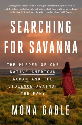 Searching for Savanna: The Murder of One Native American Woman and the Violence Against the Many - Gable, Mona
