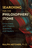 Searching for the Philosophers' Stone: Encounters with Mystics, Scientists, and Healers