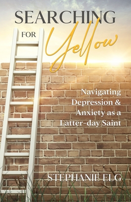 Searching for Yellow: Navigating Depression & Anxiety as a Latter-day Saint - Elg, Stephanie