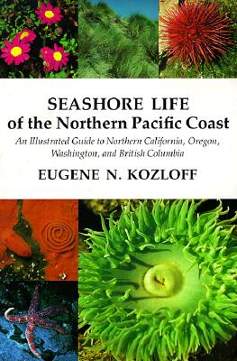 Seashore Life of the Northern Pacific Coast: An Illustrated Guide to Northern California, Oregon, Washington, and British Columbia - Kozloff, Eugene N
