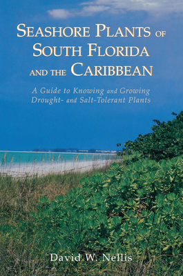 Seashore Plants of South Florida and the Caribbean: A Guide to Knowing and Growing Drought- And Salt-Tolerant Plants - Nellis, David W