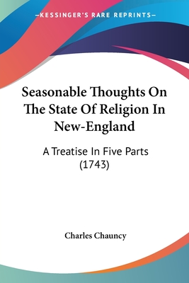 Seasonable Thoughts On The State Of Religion In New-England: A Treatise In Five Parts (1743) - Chauncy, Charles