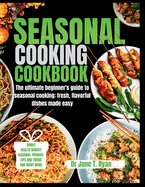 Seasonal Cooking Cookbook: The ultimate beginner's guide to seasonal cooking: fresh, flavorful dishes made easy