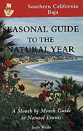Seasonal Guide to the Natural Year--Southern California, Baja: A Month by Month Guide to Natural Events