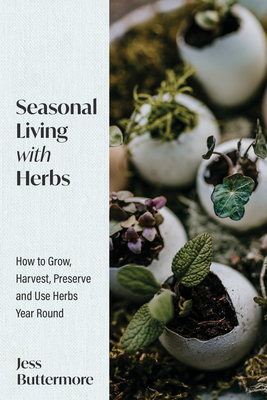 Seasonal Living with Herbs: How to Grow, Harvest, Preserve and Use Herbs Year Round (Seasonal Herbs, Herbal Gardening) - Buttermore, Jess