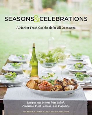 Seasons & Celebrations: A Market-Fresh Cookbook for All Occasions: Recipes & Menus from Relish, America's Most Popular Food Magazine - Melton, Jill (Editor), and Floyd, Candace (Editor), and Ashton, Jon (Editor)