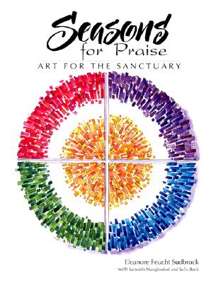 Seasons for Praise: Art for the Sanctuary - Sudbrock, Eleanore Fuecht, and Manglesdorf, Kenneth (Contributions by), and Beck, Sally (Contributions by)
