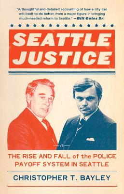 Seattle Justice: The Rise and Fall of the Police Payoff System in Seattle - Bayley, Christopher T.