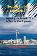 Seattle Travel Euphoria: Exploring the Emerald City of Seattle Washington Dc