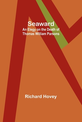 Seaward: An Elegy on the Death of Thomas William Parsons - Hovey, Richard