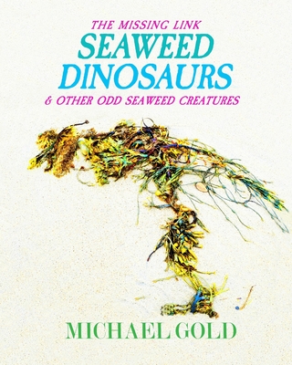 Seaweed Dinosaurs: & Other Odd Seaweed Creatures - Gold, Michael