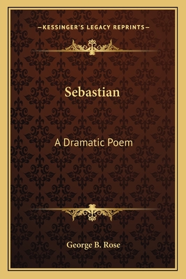 Sebastian: A Dramatic Poem - Rose, George B