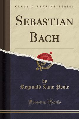 Sebastian Bach (Classic Reprint) - Poole, Reginald Lane