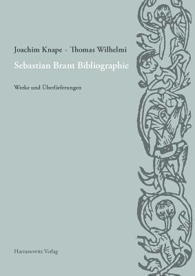 Sebastian Brant Bibliographie: Werke Und Uberlieferungen. Unter Verwendung Der Materialien Von Dieter Wuttke Sowie Unter Mitarbeit Von Christian Gojowczyk, Bernhard Roll, Wolfgang Runschke, Sebastian Barth, Elisabeth Gruner Und Christine Thumm - Knape, Joachim, and Wilhelmi, Thomas