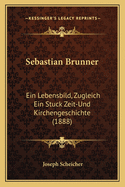 Sebastian Brunner: Ein Lebensbild, Zugleich Ein Stuck Zeit-Und Kirchengeschichte (1888)