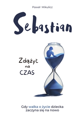 Sebastian: Zd  yc na Czas, Opowie c o Sile Wiary i Milo ci Rodzic?w do Dziecka - Mikulicz, Pawel, and Limitless Mind Publishing