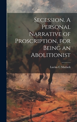 Secession. A Personal Narrative of Proscription, for Being an Abolitionist - Matlack, Lucius C