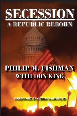 Secession: A Republic Reborn - Fishman, Philip M, and King, Don, and Martineau, Chris (Foreword by)