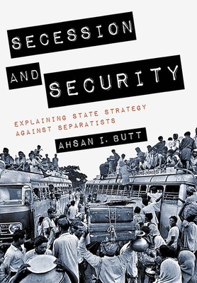 Secession and Security: Explaining State Strategy Against Separatists - Butt, Ahsan I