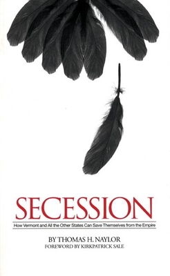 Secession: How Vermont and All the Other States Can Save Themselves from the Empire - Naylor, Thomas H, and Sale, Kirkpatrick (Introduction by)