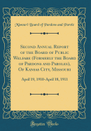 Second Annual Report of the Board of Public Welfare (Formerly the Board of Pardons and Paroles), of Kansas City, Missouri: April 19, 1910-April 18, 1911 (Classic Reprint)